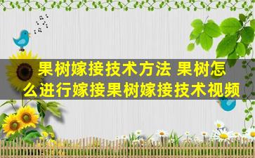 果树嫁接技术方法 果树怎么进行嫁接果树嫁接技术视频